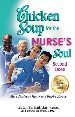 Chicken Soup for the Nurse's Soul: Second Dose: More Stories to Honor and Inspire Nurses by Leann Thieman, Jack Canfield, Mark Victor Hansen