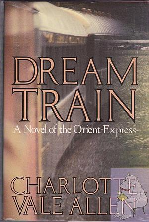 Dream Train: A Novel of the Orient-Express by Charlotte Vale Allen, Charlotte Vale Allen