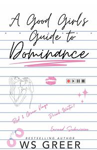 A Good Girl's Guide to Dominance by WS Greer