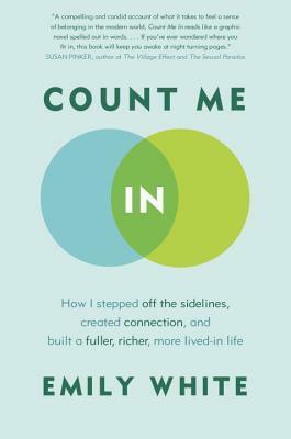 Count Me In: How I Stepped Off the Sidelines, Created Connection, and Built a Fuller, Richer, More Lived-in Life by Emily White