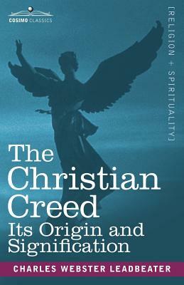 The Christian Creed: Its Origin and Signification by Charles Webster Leadbeater