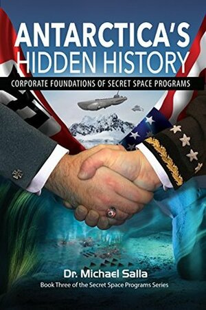 Antarctica's Hidden History: Corporate Foundations of Secret Space Programs by Michael E. Salla