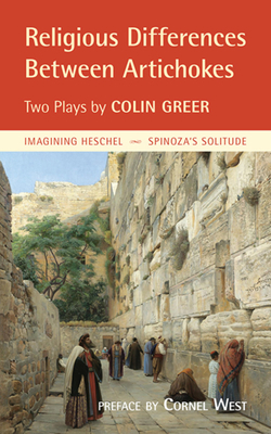 Religious Differences Between Artichokes: Two Plays: "imagining Heschel" and "spinoza's Solitude" by Colin Greer