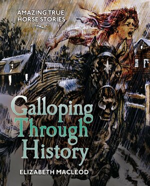 Galloping Through History: Amazing True Horse Stories by Elizabeth MacLeod