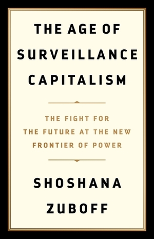 The Age of Surveillance Capitalism: The Fight for a Human Future at the New Frontier of Power by Shoshana Zuboff