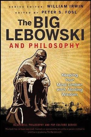 The Big Lebowski and Philosophy: Keeping Your Mind Limber with Abiding Wisdom by Peter S. Fosl, William Irwin
