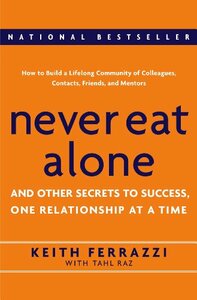 Never Eat Alone: And Other Secrets to Success, One Relationship at a Time by Keith Ferrazzi