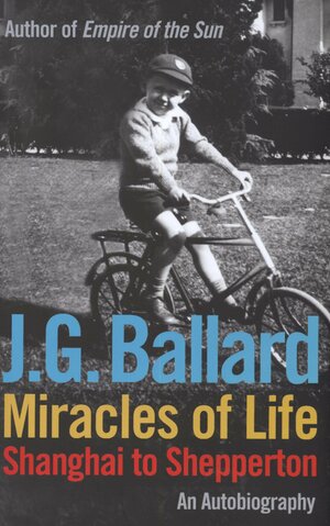 Miracles of Life: Shanghai to Shepperton: An Autobiography by J.G. Ballard