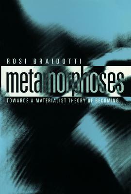Metamorphoses: Towards a Materialist Theory of Becoming by Rosi Braidotti