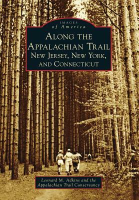 Along the Appalachian Trail: New Jersey, New York, and Connecticut by Appalachian Trail Conservancy, Leonard M. Adkins