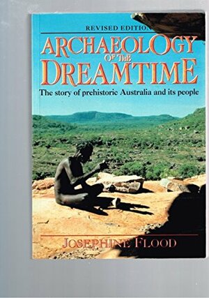 Archaeology of the Dreamtime: The Story of Prehistoric Australia and Its People by Josephine Flood