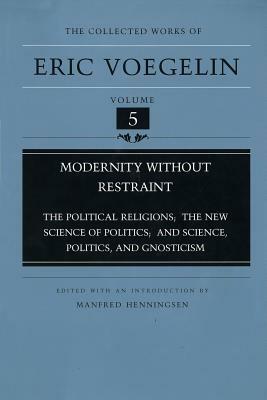 Modernity Without Restraint (Cw5): Political Religions; The New Science of Politics; And Science, Politics and Gnosticism by Eric Voegelin