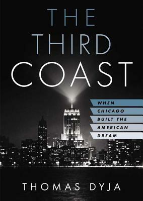 The Third Coast: When Chicago Built the American Dream by Thomas Dyja