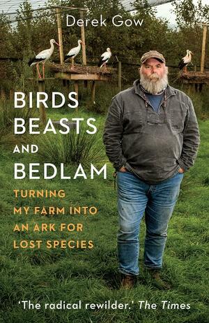 Birds, Beasts and Bedlam: Turning My Farm Into an Ark for Lost Species by Derek Gow