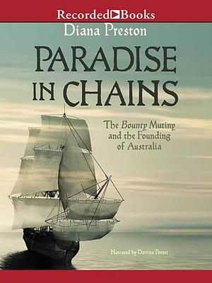 Paradise in Chains: The Bounty Mutiny and the Founding of Australia by Diana Preston