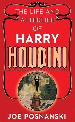 The Life and Afterlife of Harry Houdini by Joe Posnanski