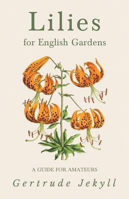 Lilies for English Gardens - A Guide for Amateurs by Gertrude Jekyll