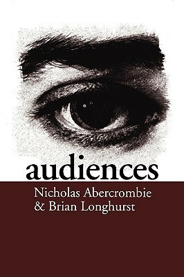 Audiences: A Sociological Theory of Performance and Imagination by Nick Abercrombie, Brian Longhurst