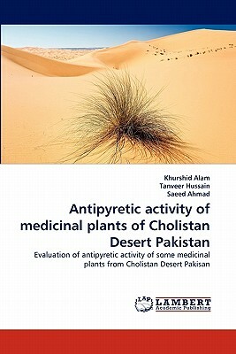 Antipyretic Activity of Medicinal Plants of Cholistan Desert Pakistan by Saeed Ahmad, Khurshid Alam, Tanveer Hussain