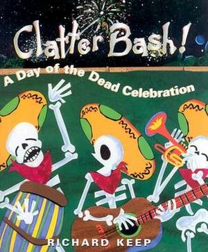 Clatter Bash!: A Day of the Dead Celebration by Richard Keep