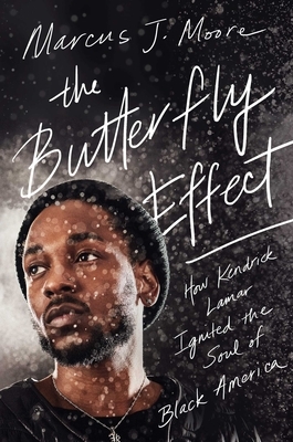 The Butterfly Effect: How Kendrick Lamar Ignited the Soul of Black America by Marcus J. Moore