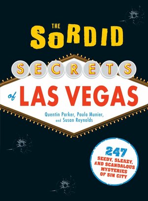 The Sordid Secrets of Las Vegas: 247 Seedy, Sleazy, and Scandalous Mysteries of Sin City by Quentin Parker