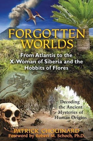 Forgotten Worlds: From Atlantis to the X-Woman of Siberia and the Hobbits of Flores by Patrick Chouinard, Robert M. Schoch