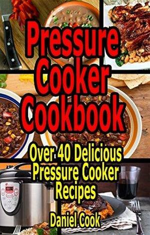 Pressure Cooker Cookbook: Over 40 Delicious Pressure Cooker Recipes by Daniel Cook