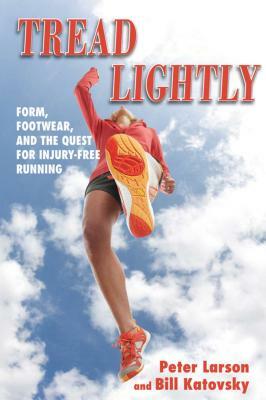 Tread Lightly: Form, Footwear, and the Quest for Injury-Free Running by Peter Larson, Bill Katovsky