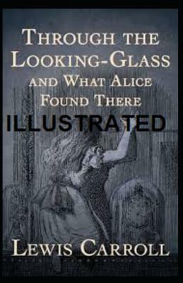 Through the Looking Glass (and What Alice Found There) Illustrated by Lewis Carroll