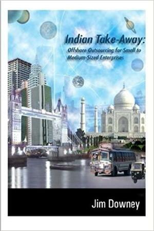 Indian Take-away: Offshore Outsourcing for Small to Medium-sized Enterprises by Jim Downey