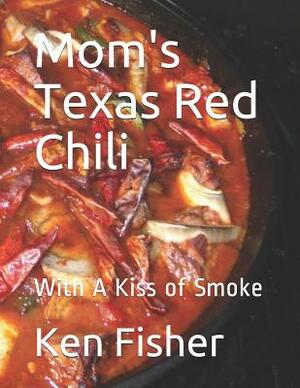 Mom's Texas Red Chili: With a Kiss of Smoke by Ken Fisher