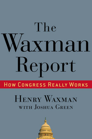 The Waxman Report: How Congress Really Works by Henry Waxman, Joshua Green