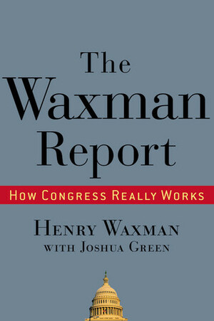 The Waxman Report: How Congress Really Works by Joshua Green, Henry Waxman