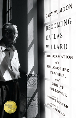 Becoming Dallas Willard: The Formation of a Philosopher, Teacher, and Christ Follower by Gary W. Moon