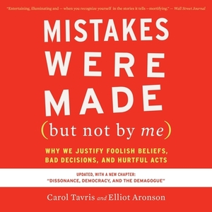 Mistakes Were Made (But Not by Me) Third Edition: Why We Justify Foolish Beliefs, Bad Decisions, and Hurtful Acts by Carol Tavris, Elliot Aronson