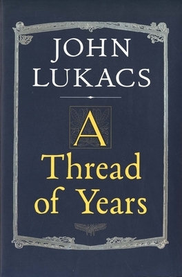 A Thread of Years by John Lukacs