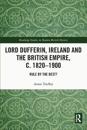 Lord Dufferin, Ireland and the British Empire, c. 1820–1900: Rule by the Best? by Annie Tindley