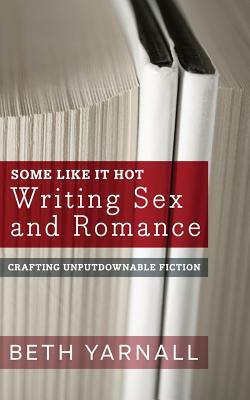 Some Like It Hot: Writing Sex and Romance by Beth Yarnall