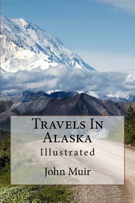 Travels In Alaska: Illustrated by John Muir