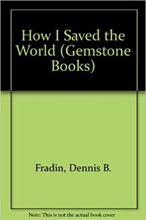 How I Saved the World by Dennis Brindell Fradin