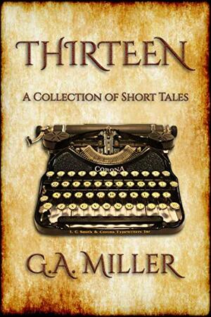 Thirteen: A collection of Dark tales by G.A. Miller