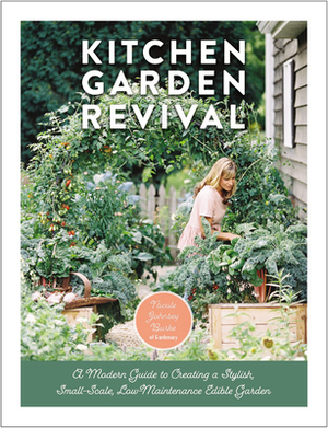 Kitchen Garden Revival: A modern guide to creating a stylish small-scale, low-maintenance edible garden by Eric Kelley, Nicole Johnsey Burke