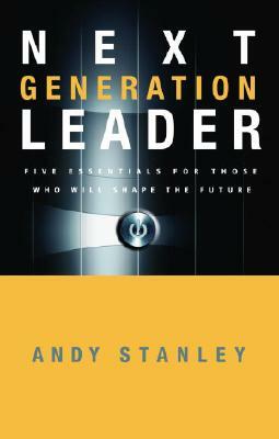 Next Generation Leader: 5 Essentials for Those Who Will Shape the Future by Andy Stanley