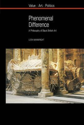 Phenomenal Difference: A Philosophy of Black British Art by Leon Wainwright