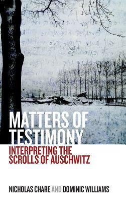 Matters of Testimony: Interpreting the Scrolls of Auschwitz by Nicholas Chare, Dominic Williams