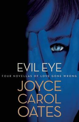 Evil Eye: Four Novellas of Love Gone Wrong by Joyce Carol Oates