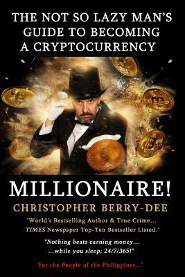 The Not So Lazy Man's Guide to Becoming a Cryptocurrency Millionaire!: "nothing Beats Earning Money While You Sleep; 24/7/365!" by Christopher Berry-Dee