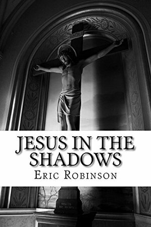 Jesus in the Shadows: Seeing Jesus in the Bible's most well-known Old Testament stories by Eric Robinson
