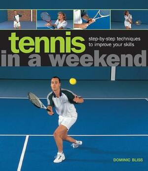 Tennis in a Weekend: Step-By-Step Techniques to Improve Your Skills by Dominic Bliss